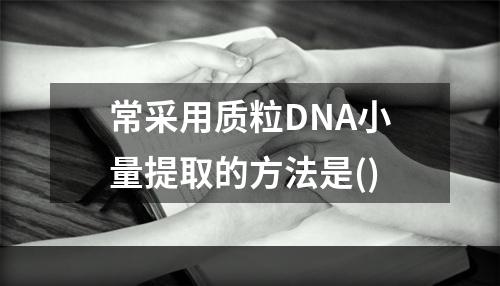 常采用质粒DNA小量提取的方法是()