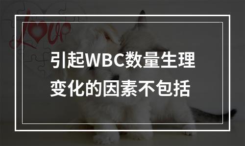 引起WBC数量生理变化的因素不包括