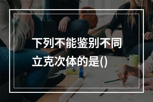 下列不能鉴别不同立克次体的是()