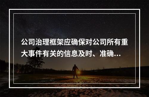 公司治理框架应确保对公司所有重大事件有关的信息及时、准确地予