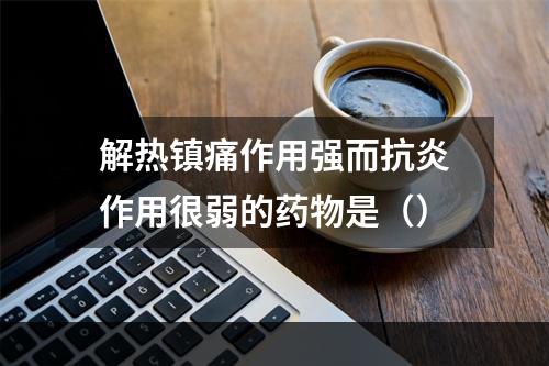 解热镇痛作用强而抗炎作用很弱的药物是（）