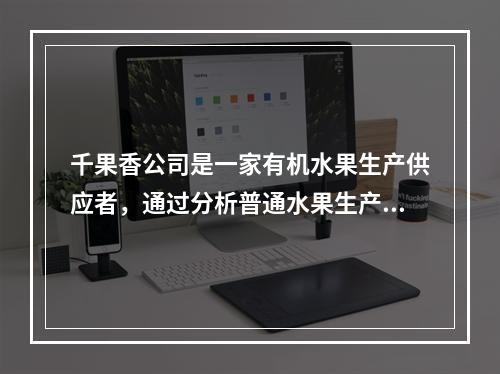 千果香公司是一家有机水果生产供应者，通过分析普通水果生产商对