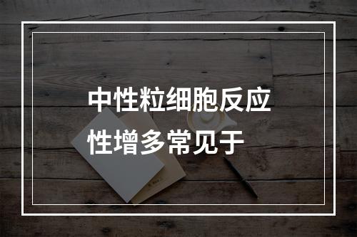 中性粒细胞反应性增多常见于