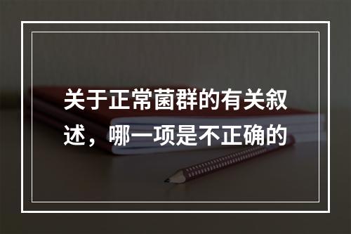 关于正常菌群的有关叙述，哪一项是不正确的