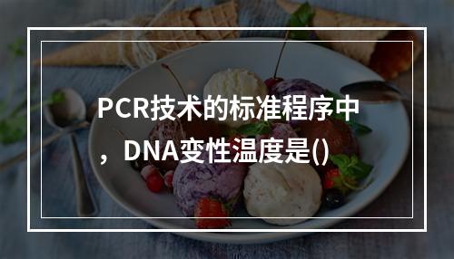 PCR技术的标准程序中，DNA变性温度是()