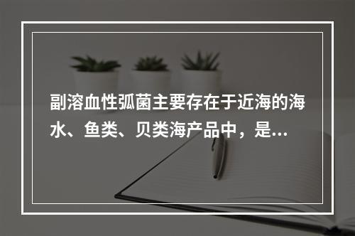 副溶血性弧菌主要存在于近海的海水、鱼类、贝类海产品中，是因为