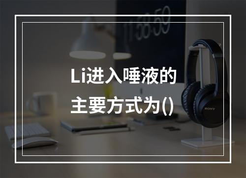 Li进入唾液的主要方式为()