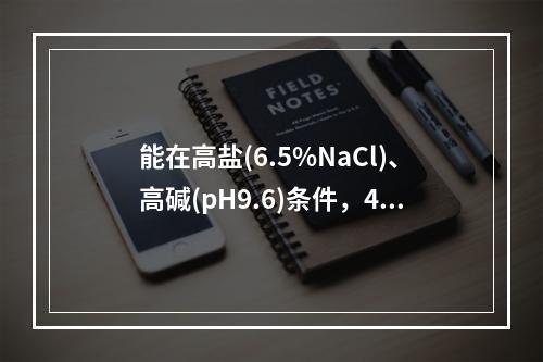 能在高盐(6.5%NaCl)、高碱(pH9.6)条件，40%