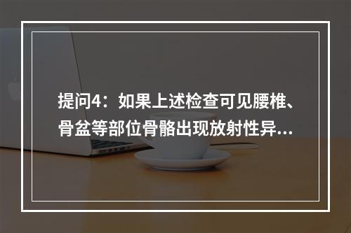 提问4：如果上述检查可见腰椎、骨盆等部位骨骼出现放射性异常浓