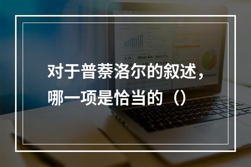 对于普萘洛尔的叙述，哪一项是恰当的（）