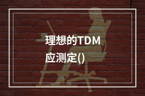 理想的TDM应测定()