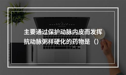 主要通过保护动脉内皮而发挥抗动脉粥样硬化的药物是（）