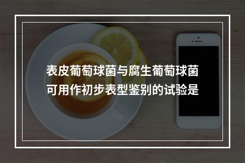 表皮葡萄球菌与腐生葡萄球菌可用作初步表型鉴别的试验是