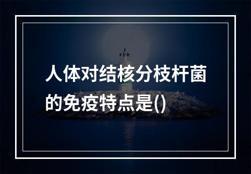 人体对结核分枝杆菌的免疫特点是()