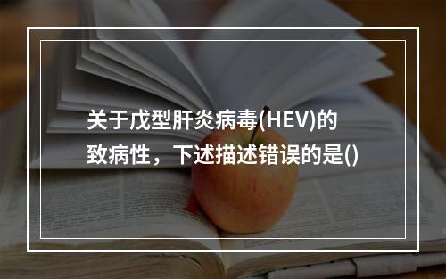 关于戊型肝炎病毒(HEV)的致病性，下述描述错误的是()