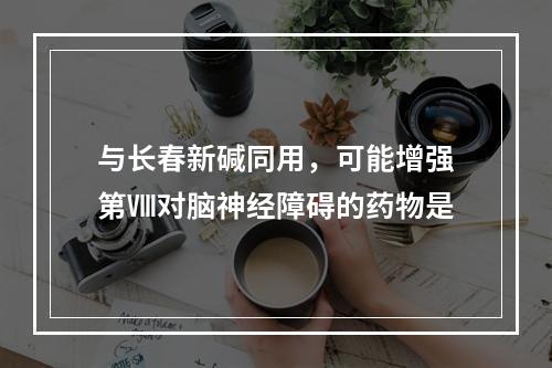 与长春新碱同用，可能增强第Ⅷ对脑神经障碍的药物是