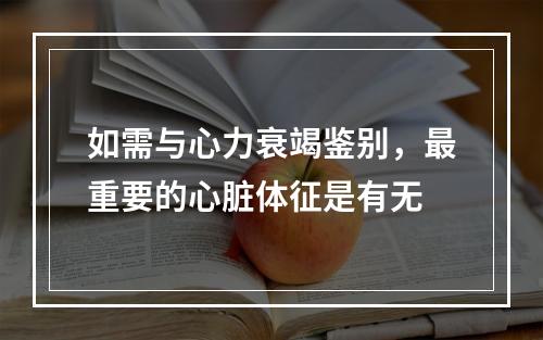 如需与心力衰竭鉴别，最重要的心脏体征是有无