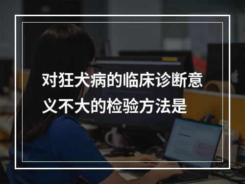 对狂犬病的临床诊断意义不大的检验方法是