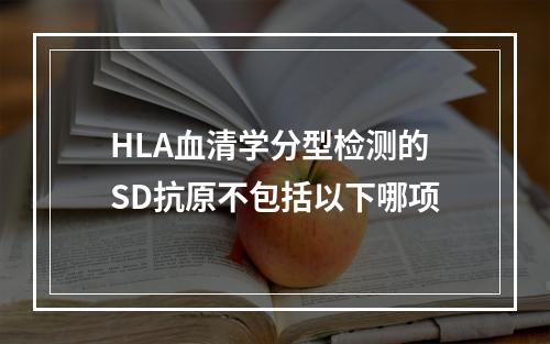 HLA血清学分型检测的SD抗原不包括以下哪项