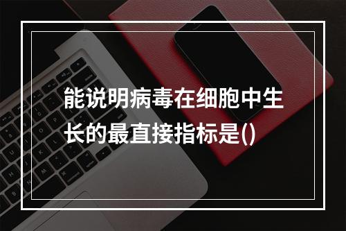 能说明病毒在细胞中生长的最直接指标是()