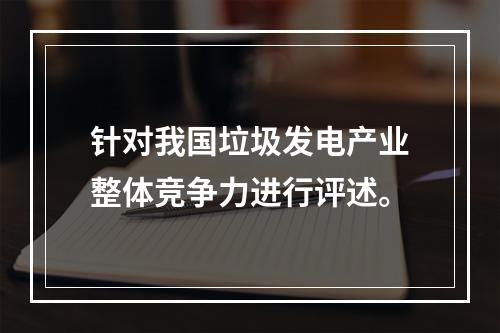 针对我国垃圾发电产业整体竞争力进行评述。