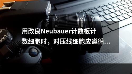 用改良Neubauer计数板计数细胞时，对压线细胞应遵循的计