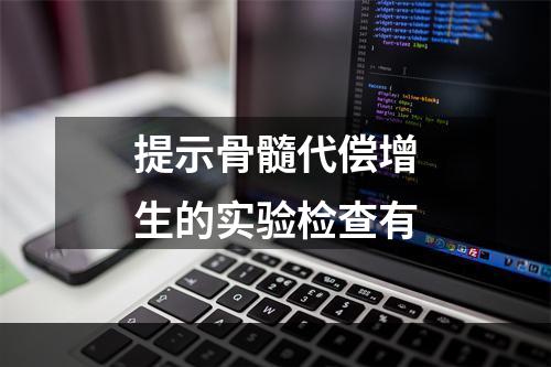 提示骨髓代偿增生的实验检查有