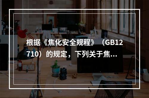 根据《焦化安全规程》（GB12710）的规定，下列关于焦炉地