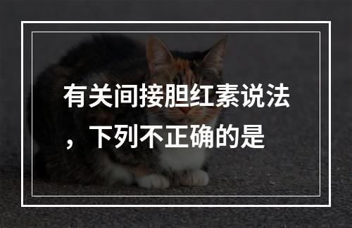 有关间接胆红素说法，下列不正确的是