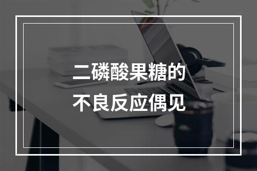 二磷酸果糖的不良反应偶见