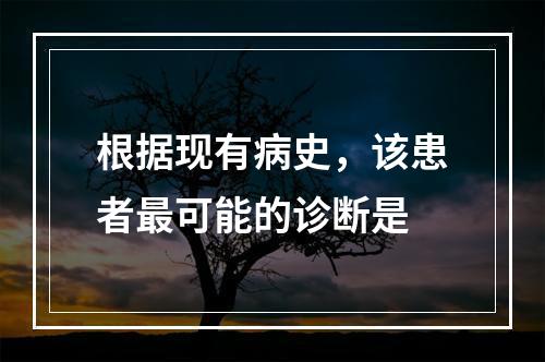 根据现有病史，该患者最可能的诊断是