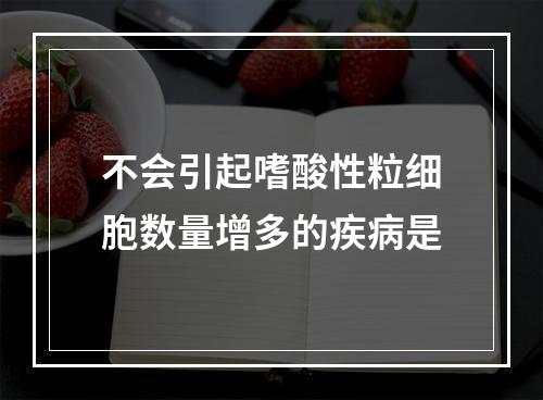 不会引起嗜酸性粒细胞数量增多的疾病是