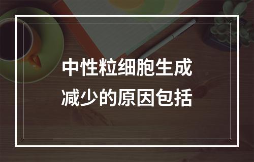 中性粒细胞生成减少的原因包括