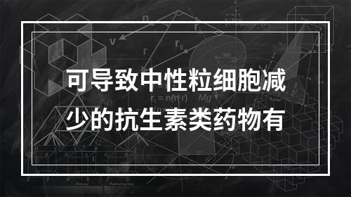 可导致中性粒细胞减少的抗生素类药物有