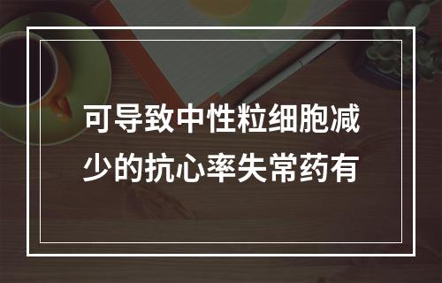 可导致中性粒细胞减少的抗心率失常药有