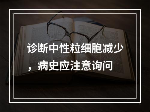 诊断中性粒细胞减少，病史应注意询问