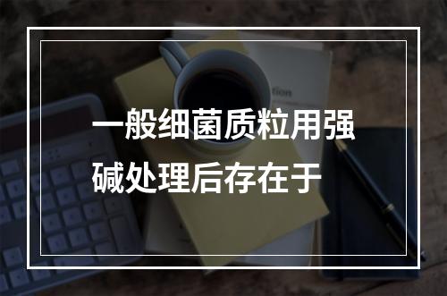 一般细菌质粒用强碱处理后存在于