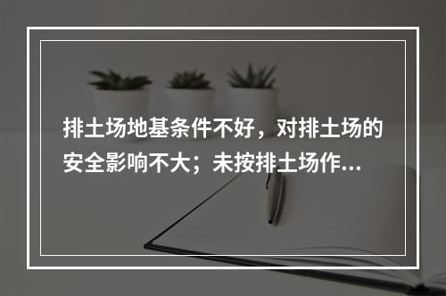 排土场地基条件不好，对排土场的安全影响不大；未按排土场作业管