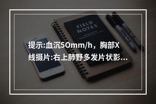 提示:血沉5Omm/h，胸部X线摄片:右上肺野多发片状影伴小