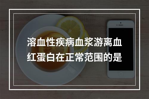 溶血性疾病血浆游离血红蛋白在正常范围的是