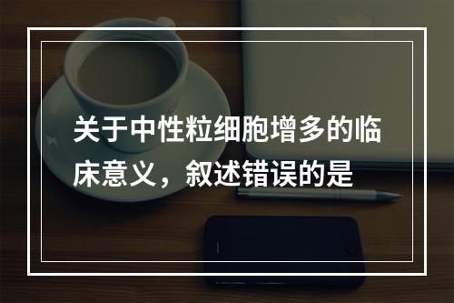 关于中性粒细胞增多的临床意义，叙述错误的是