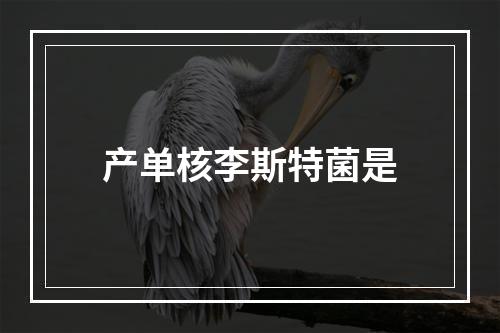 产单核李斯特菌是