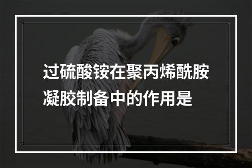 过硫酸铵在聚丙烯酰胺凝胶制备中的作用是