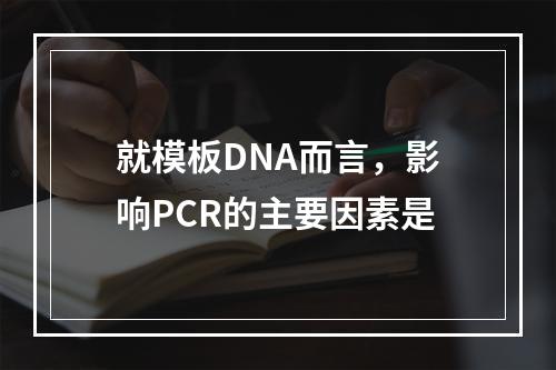 就模板DNA而言，影响PCR的主要因素是