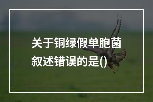 关于铜绿假单胞菌叙述错误的是()