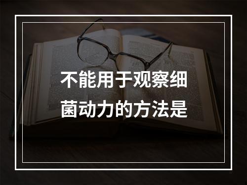 不能用于观察细菌动力的方法是