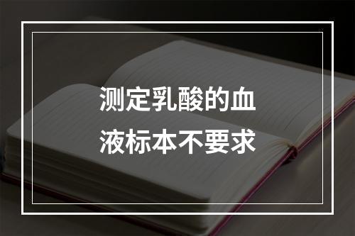 测定乳酸的血液标本不要求