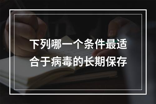 下列哪一个条件最适合于病毒的长期保存