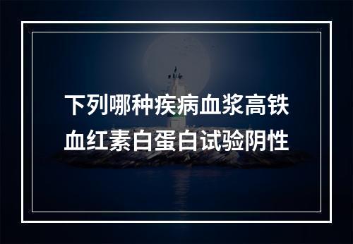 下列哪种疾病血浆高铁血红素白蛋白试验阴性