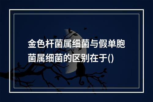 金色杆菌属细菌与假单胞菌属细菌的区别在于()